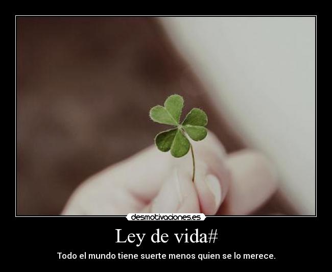 Ley de vida# - Todo el mundo tiene suerte menos quien se lo merece.