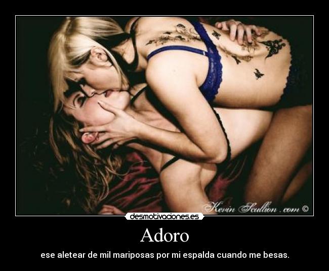 Adoro - ese aletear de mil mariposas por mi espalda cuando me besas.