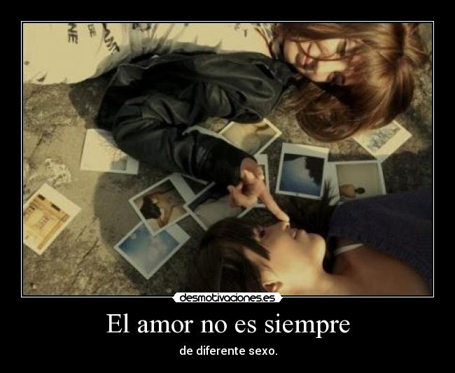 El amor no es siempre - de diferente sexo.