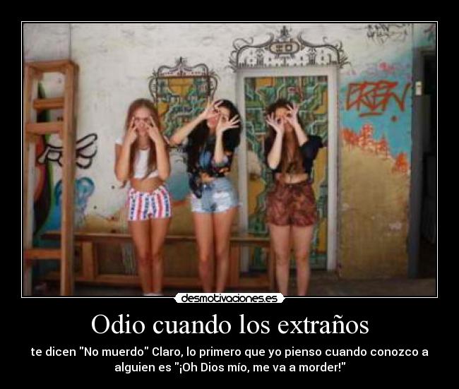 Odio cuando los extraños - te dicen No muerdo Claro, lo primero que yo pienso cuando conozco a
alguien es ¡Oh Dios mío, me va a morder!