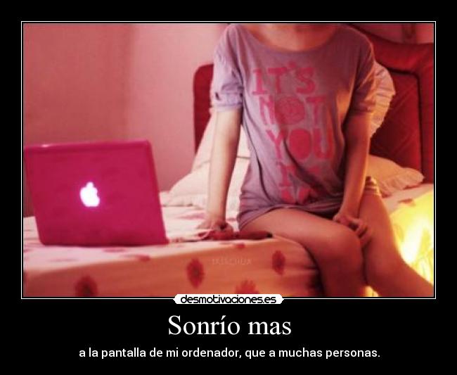 Sonrío mas - a la pantalla de mi ordenador, que a muchas personas.