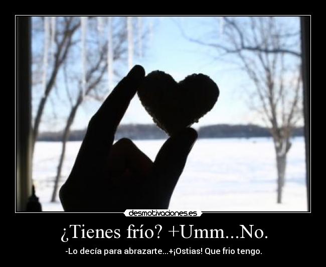 ¿Tienes frío? +Umm...No. -