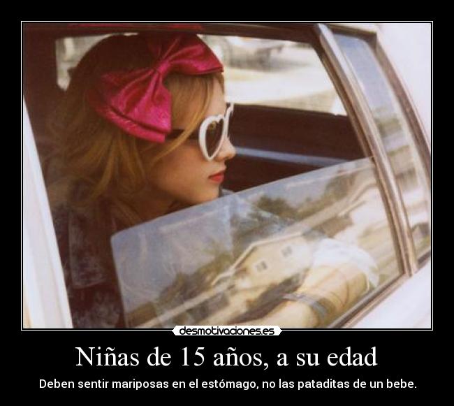 Niñas de 15 años, a su edad - Deben sentir mariposas en el estómago, no las pataditas de un bebe.