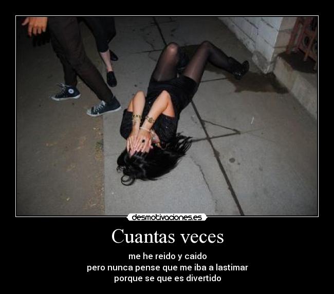 Cuantas veces - me he reido y caido
pero nunca pense que me iba a lastimar
porque se que es divertido