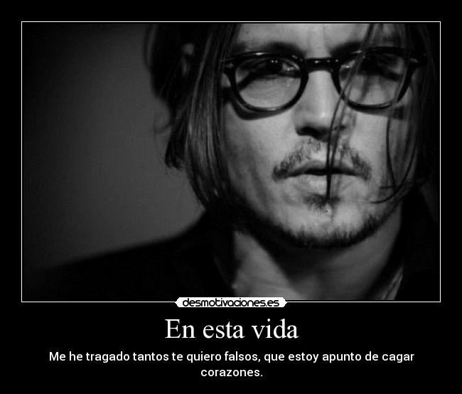 En esta vida - Me he tragado tantos te quiero falsos, que estoy apunto de cagar corazones.