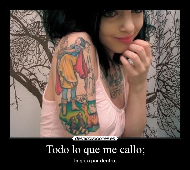 Todo lo que me callo; - lo grito por dentro.