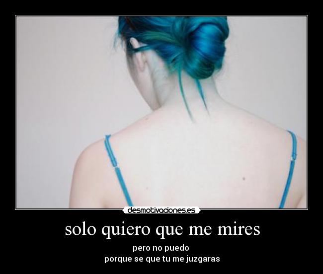 solo quiero que me mires - pero no puedo
porque se que tu me juzgaras