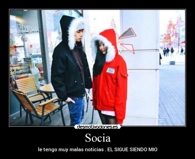 Socia - le tengo muy malas noticias . EL SIGUE SIENDO MIO