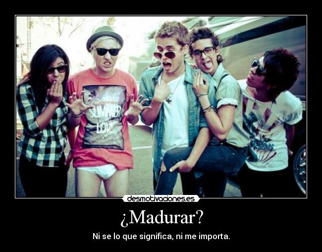 ¿Madurar? -
