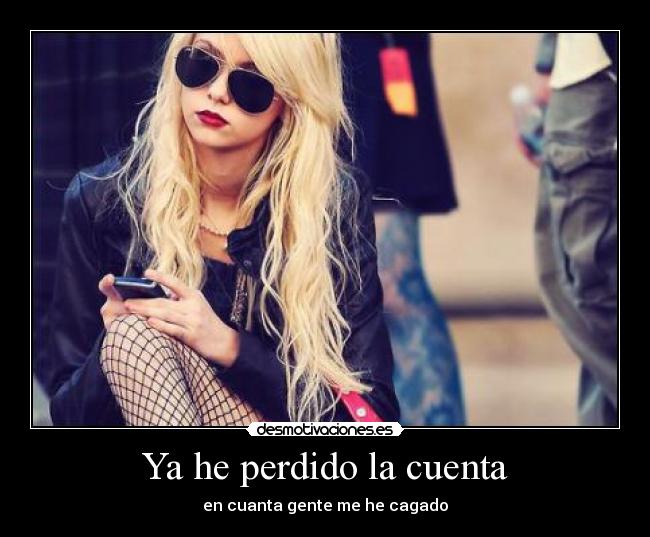 Ya he perdido la cuenta - en cuanta gente me he cagado