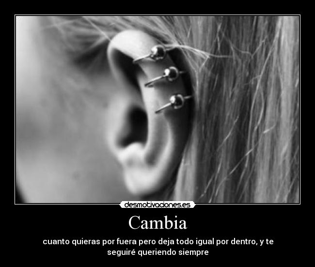 Cambia - cuanto quieras por fuera pero deja todo igual por dentro, y te
seguiré queriendo siempre