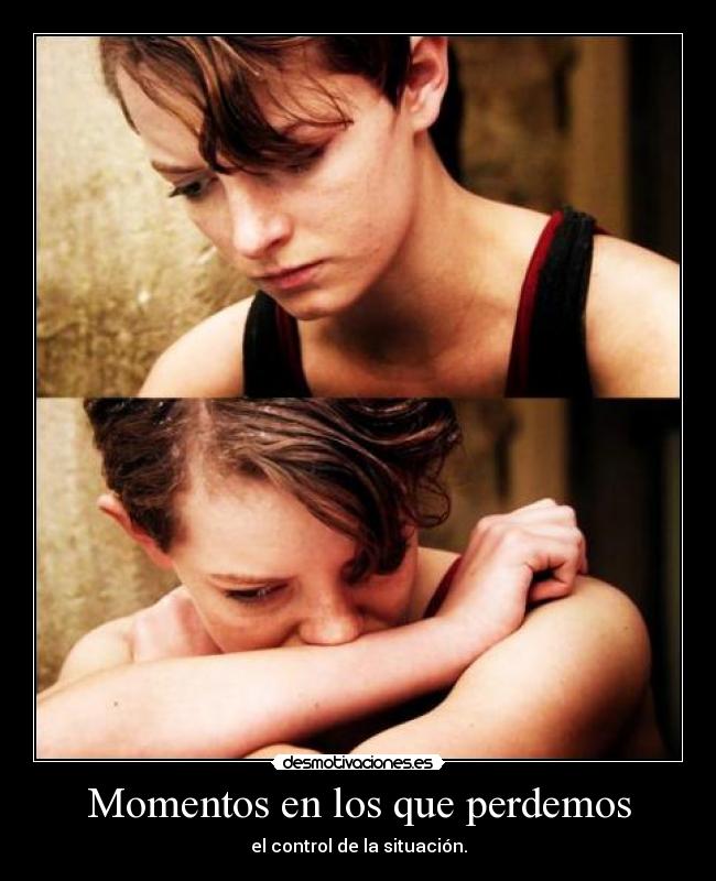 Momentos en los que perdemos - el control de la situación.