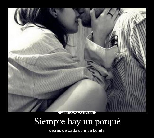 Siempre hay un porqué - detrás de cada sonrisa bonita.