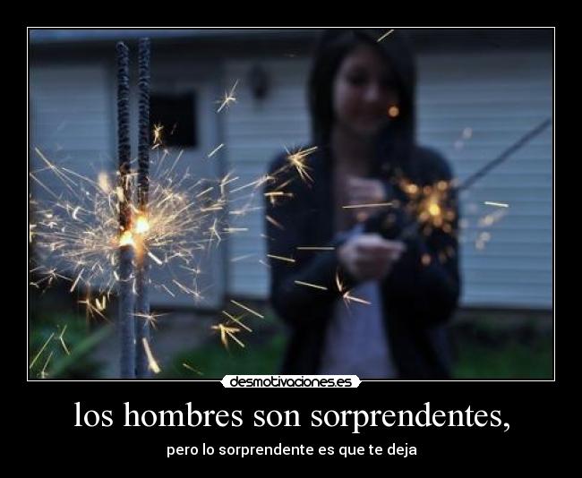 los hombres son sorprendentes, - pero lo sorprendente es que te deja