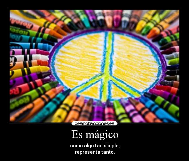 Es mágico - como algo tan simple,
representa tanto.