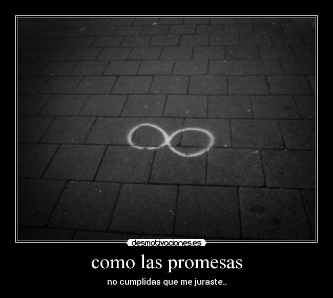 como las promesas - no cumplidas que me juraste..