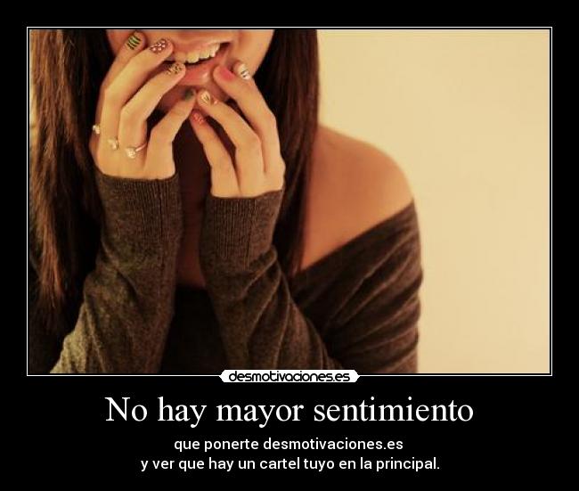 No hay mayor sentimiento - que ponerte desmotivaciones.es
y ver que hay un cartel tuyo en la principal.