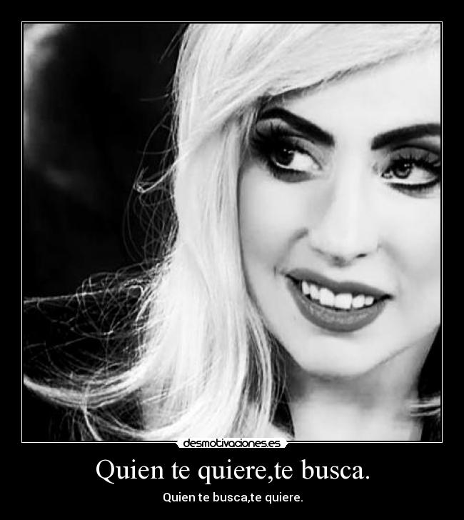 Quien te quiere,te busca. - Quien te busca,te quiere.