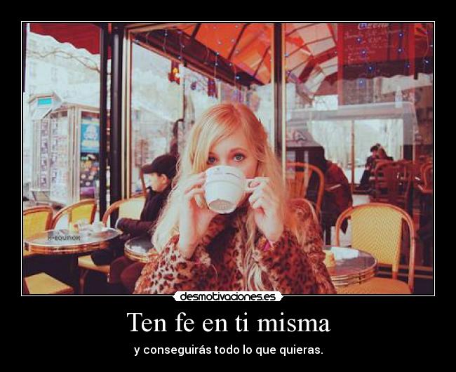 Ten fe en ti misma - y conseguirás todo lo que quieras.