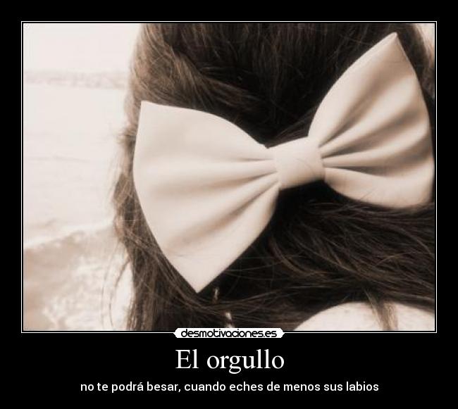 El orgullo - no te podrá besar, cuando eches de menos sus labios