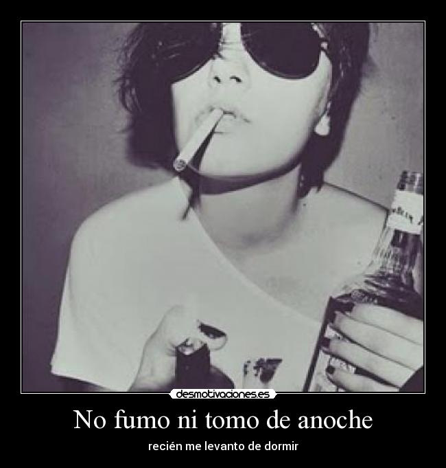 No fumo ni tomo de anoche - recién me levanto de dormir