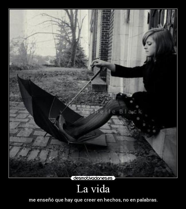 La vida - me enseñó que hay que creer en hechos, no en palabras.