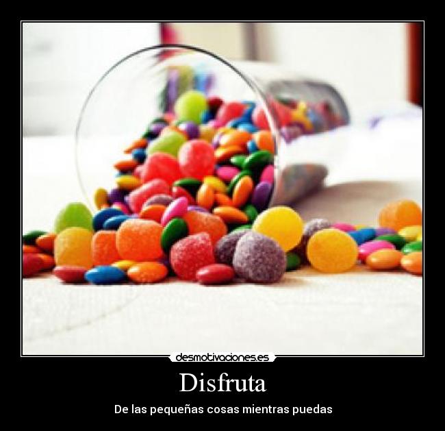 Disfruta - De las pequeñas cosas mientras puedas