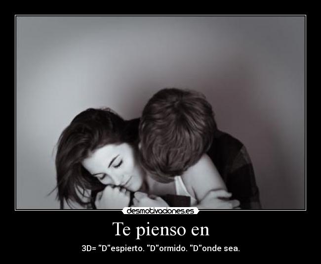 Te pienso en - 3D= Despierto. Dormido. Donde sea.