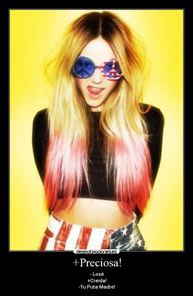 +Preciosa! - - Losé
+Creida!
-Tu Puta Madre!