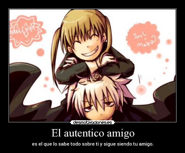 El autentico amigo - es el que lo sabe todo sobre ti y sigue siendo tu amigo.