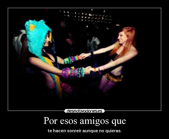 Por esos amigos que -