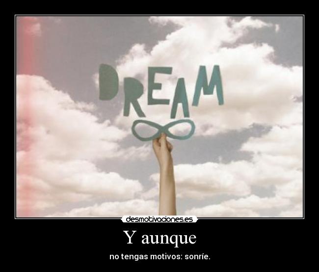 Y aunque - no tengas motivos: sonríe.