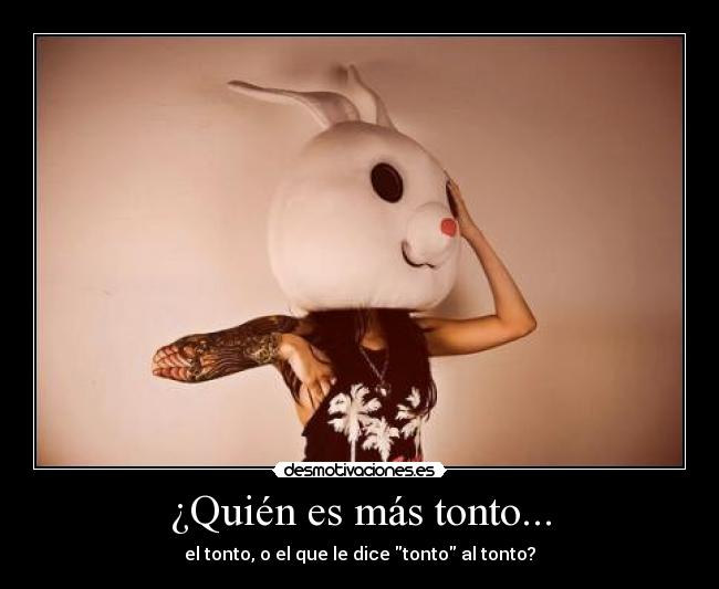 ¿Quién es más tonto... - el tonto, o el que le dice tonto al tonto?