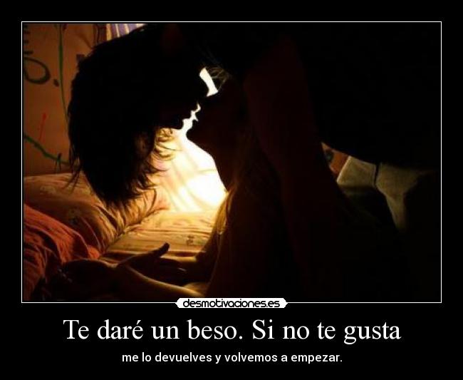 Te daré un beso. Si no te gusta - me lo devuelves y volvemos a empezar.