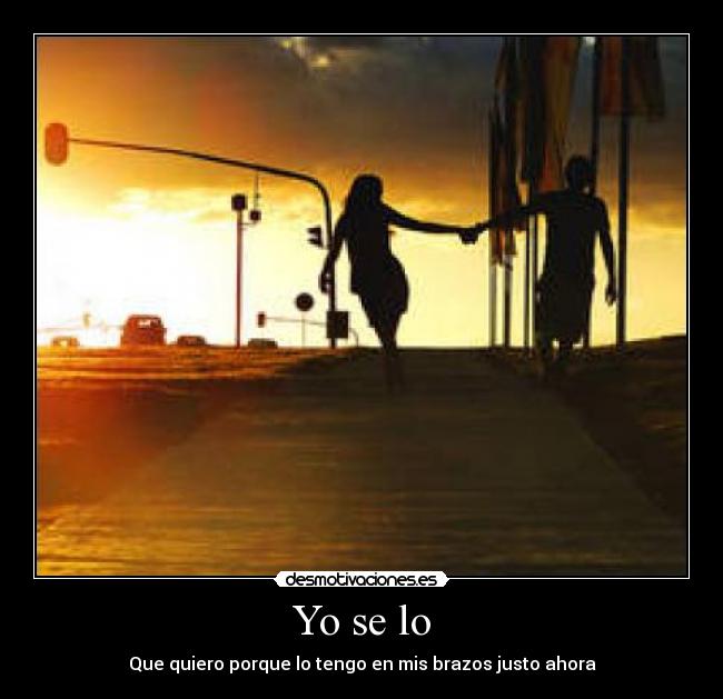 Yo se lo - Que quiero porque lo tengo en mis brazos justo ahora