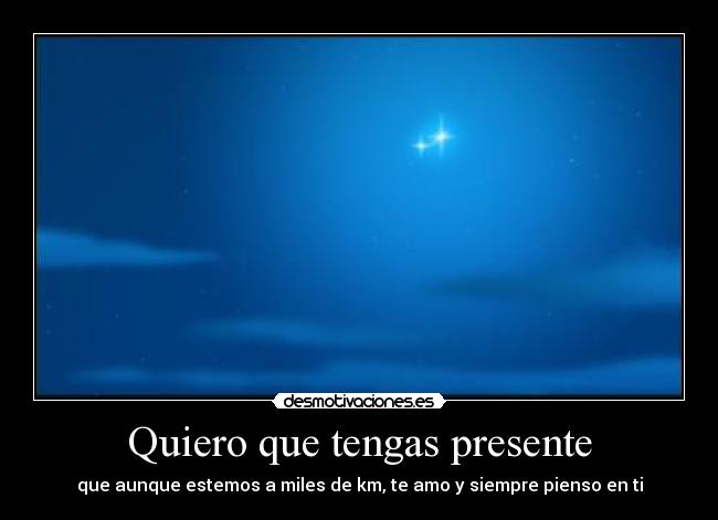 Quiero que tengas presente - que aunque estemos a miles de km, te amo y siempre pienso en ti