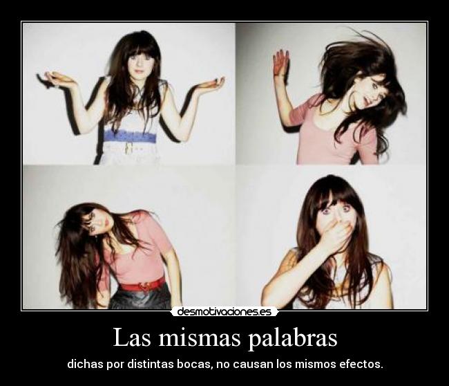 Las mismas palabras - dichas por distintas bocas, no causan los mismos efectos.