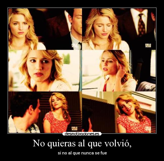 No quieras al que volvió, - si no al que nunca se fue