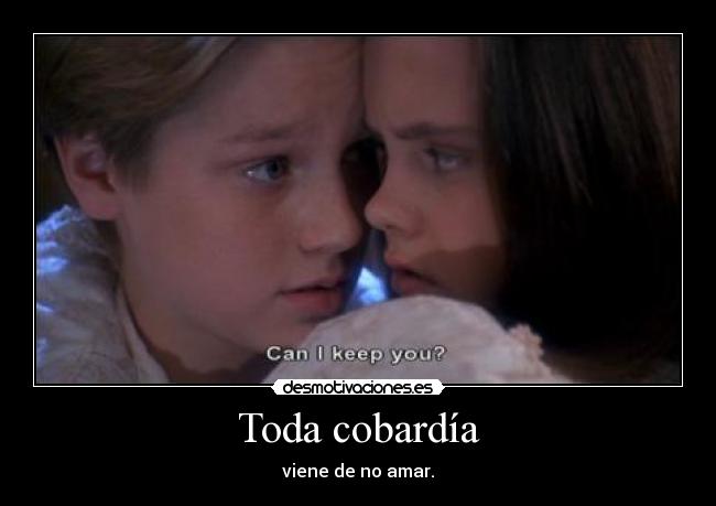 Toda cobardía - viene de no amar.