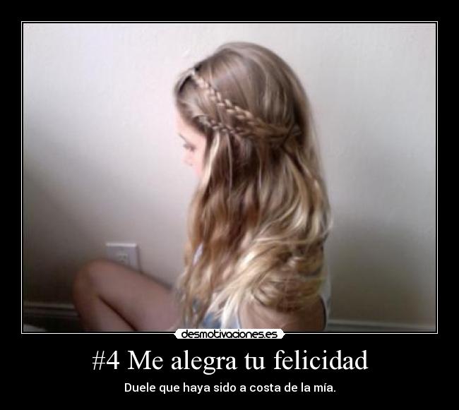 #4 Me alegra tu felicidad - Duele que haya sido a costa de la mía.