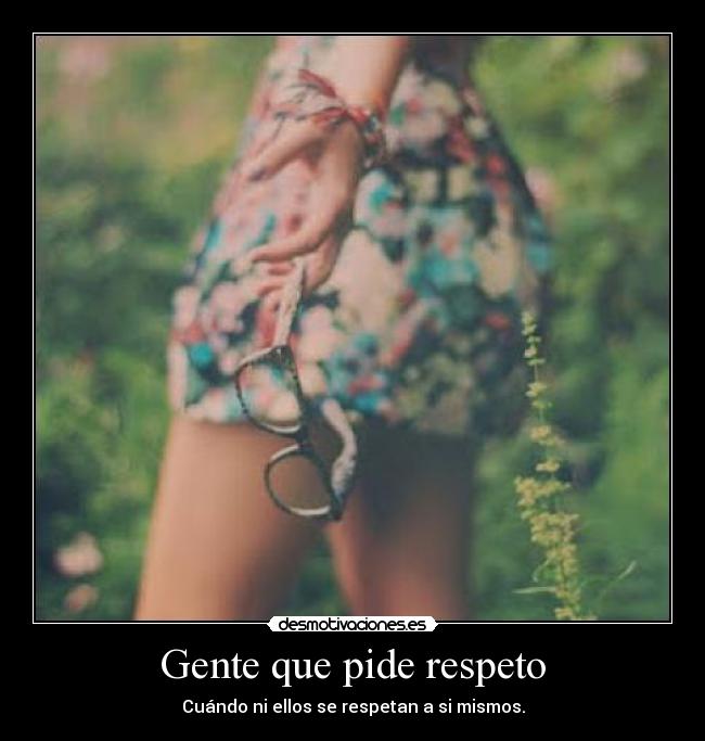 Gente que pide respeto - Cuándo ni ellos se respetan a si mismos.