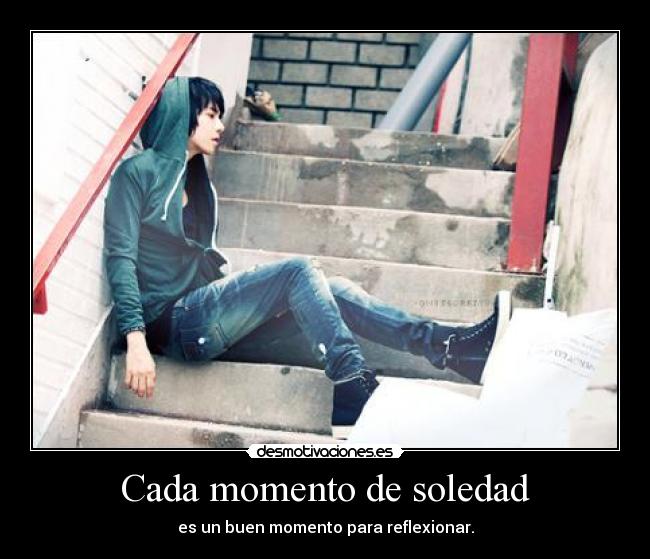 Cada momento de soledad - es un buen momento para reflexionar.