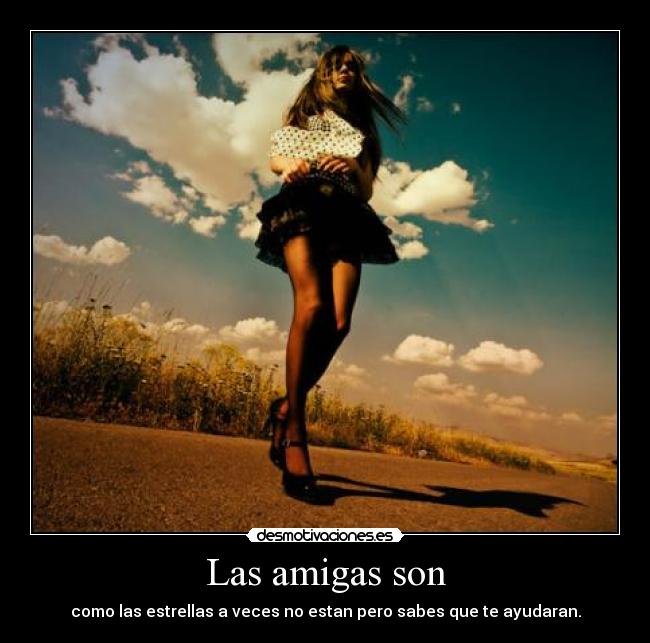 Las amigas son - como las estrellas a veces no estan pero sabes que te ayudaran.
