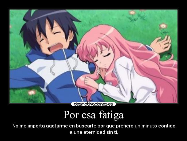 Por esa fatiga - No me importa agotarme en buscarte por que prefiero un minuto contigo
a una eternidad sin ti.