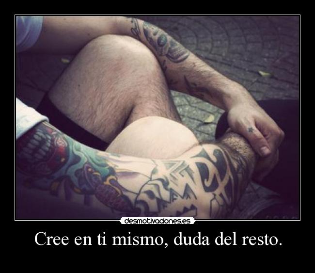 Cree en ti mismo, duda del resto. -