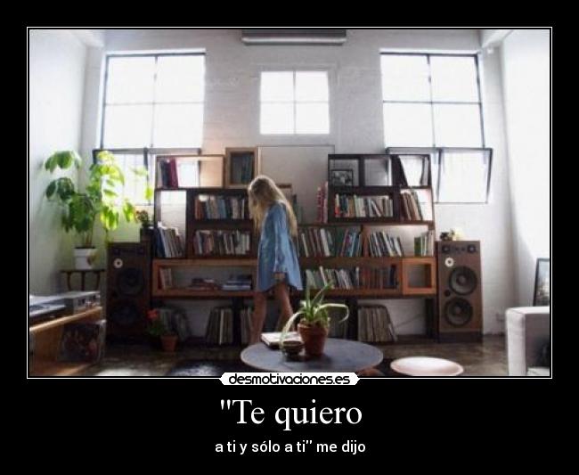 Te quiero - a ti y sólo a ti me dijo