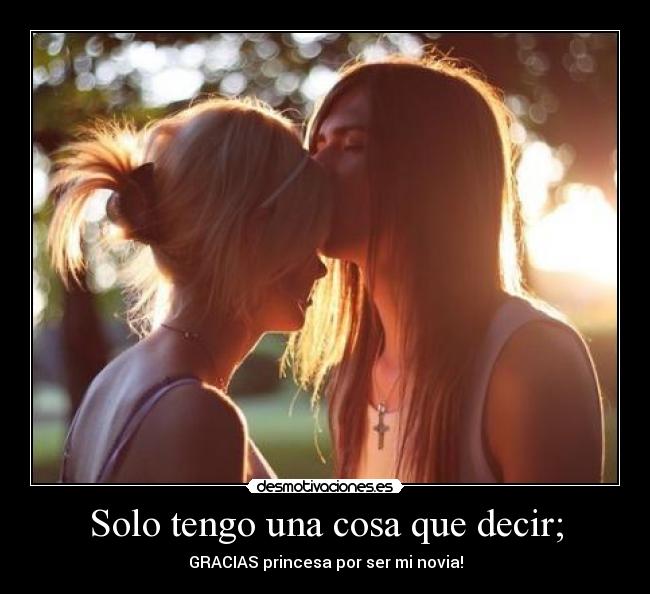 Solo tengo una cosa que decir; - GRACIAS princesa por ser mi novia!