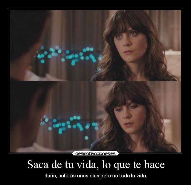 Saca de tu vida, lo que te hace - daño, sufrirás unos días pero no toda la vida.