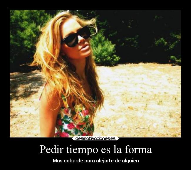 Pedir tiempo es la forma - Mas cobarde para alejarte de alguien