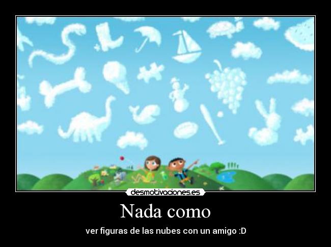 Nada como - ver figuras de las nubes con un amigo :D